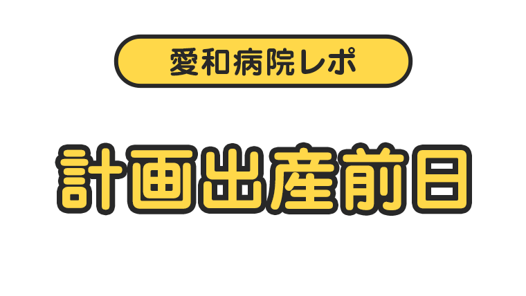 【愛和病院レポ】計画出産前日